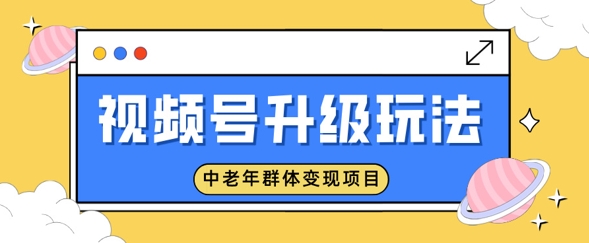 【2025.03.08】视频号升级玩法，中老年群体变现项目，一部手机即可操作，简单易上手百度网盘免费下载-芽米宝库