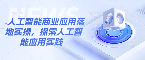 【2025.03.08】人工智能商业应用落地实操，探索人工智能应用实践百度网盘免费下载-芽米宝库
