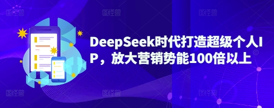 【2025.03.09】DeepSeek时代打造超级个人IP，放大营销势能100倍以上百度网盘免费下载-芽米宝库