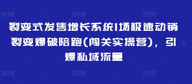 图片[1]-【2025.03.10】裂变式发售增长系统1场极速动销裂变爆破陪跑(闯关实操营)，引爆私域流量百度网盘免费下载-芽米宝库