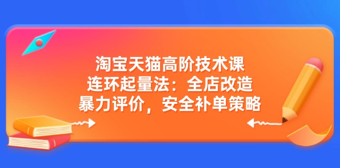 图片[1]-【2025.03.10】淘宝天猫高阶技术课：连环起量法：全店改造，暴力评价，安全补单策略百度网盘免费下载-芽米宝库