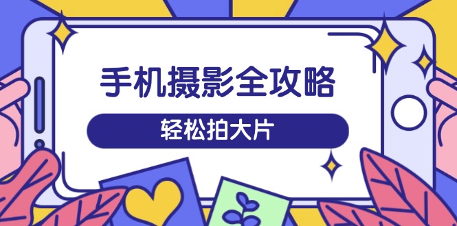 图片[1]-【2025.03.11】手机摄影全攻略，从拍摄到剪辑，训练营带你玩转短视频，轻松拍大片百度网盘免费下载-芽米宝库