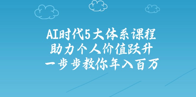 【2025.03.11】AI时代5大体系课程：助力个人价值跃升，一步步教你年入百万百度网盘免费下载-芽米宝库