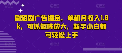 【2025.03.11】刷短剧广告掘金，单机月收入1.8k，可以矩阵放大，新手小白都可轻松上手百度网盘免费下载-芽米宝库