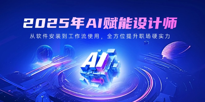 图片[1]-【2025.03.12】2025年AI赋能设计师：从软件安装到工作流使用，全方位提升职场硬实力百度网盘免费下载-芽米宝库