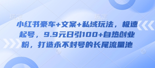 【2025.03.12】小红书豪车+文案+私域玩法，极速起号，9.9元日引100+自热创业粉，打造永不封号的长尾流量池百度网盘免费下载-芽米宝库
