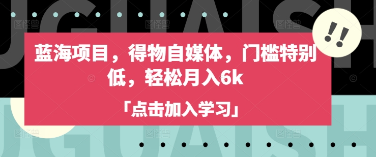 图片[1]-【2025.03.12】蓝海项目，得物自媒体，门槛特别低，轻松月入6k百度网盘免费下载-芽米宝库