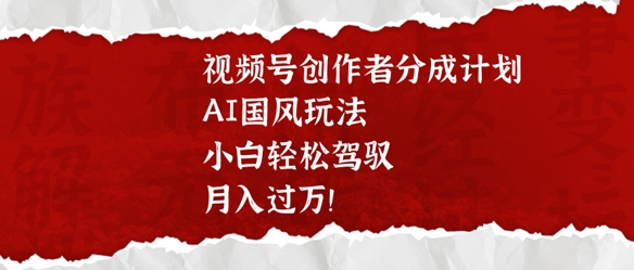 图片[1]-【2025.03.12】视频号创作者分成计划，AI国风玩法，小白轻松驾驭，月入过万百度网盘免费下载-芽米宝库