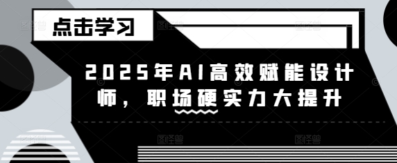 图片[1]-【2025.03.12】2025年AI高效赋能设计师，职场硬实力大提升百度网盘免费下载-芽米宝库