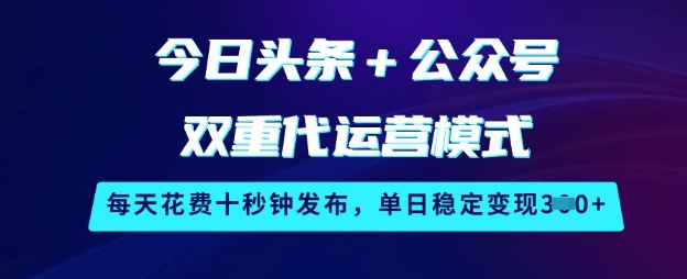 【2025.03.13】今日头条+公众号双重代运营模式，每天花费十秒钟发布，单日稳定变现300+百度网盘免费下载-芽米宝库