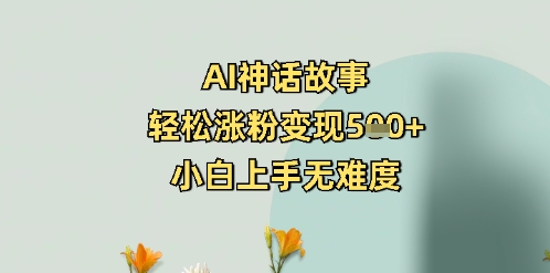 图片[1]-【2025.03.13】AI神话故事，轻松涨粉变现5张+，小白上手无难度百度网盘免费下载-芽米宝库