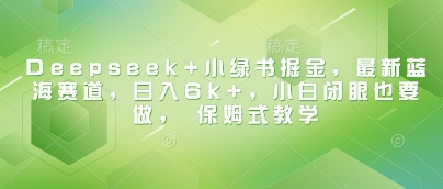 图片[1]-【2025.03.13】Deepseek+小绿书掘金，最新蓝海赛道，日入6k+，小白闭眼也要做， 保姆式教学百度网盘免费下载-芽米宝库
