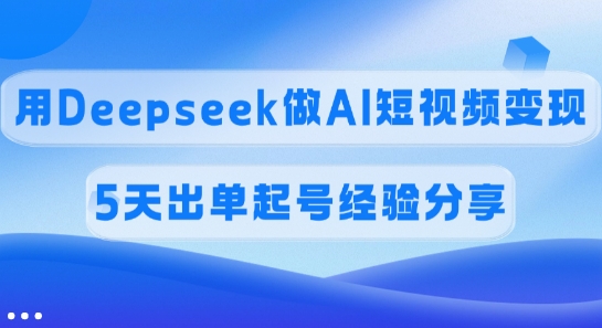 图片[1]-【2025.03.13】佣金45%，用Deepseek做AI短视频变现，5天出单起号经验分享百度网盘免费下载-芽米宝库