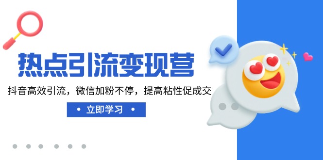 【2025.03.13】热点引流变现营，抖音高效引流，微信加粉不停，提高粘性促成交百度网盘免费下载-芽米宝库