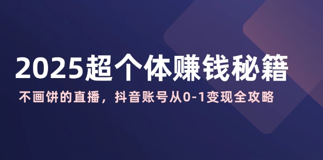 【2025.03.13】2025超个体赚钱秘籍：不画饼的直播，抖音账号从0-1变现全攻略百度网盘免费下载-芽米宝库