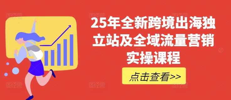 【2025.03.13】25年全新跨境出海独立站及全域流量营销实操课程，跨境电商独立站TIKTOK全域营销普货特货玩法大全百度网盘免费下载-芽米宝库