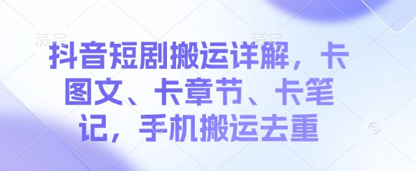 【2025.03.13】抖音短剧搬运详解，卡图文、卡章节、卡笔记，手机搬运去重百度网盘免费下载-芽米宝库