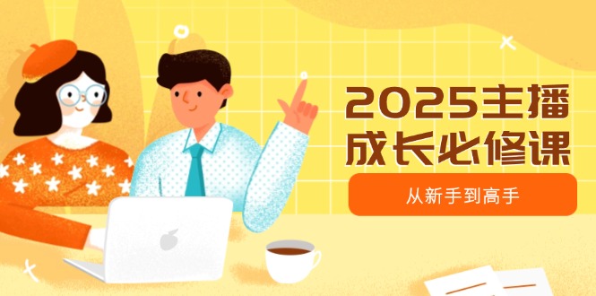 【2025.03.14】2025主播成长必修课，主播从新手到高手，涵盖趋势、定位、能力构建等百度网盘免费下载-芽米宝库