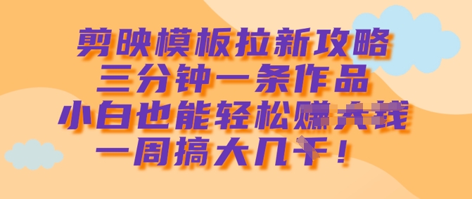 图片[1]-【2025.03.14】剪映模板拉新攻略，三分钟一条作品，小白也能轻松一周搞大几千百度网盘免费下载-芽米宝库
