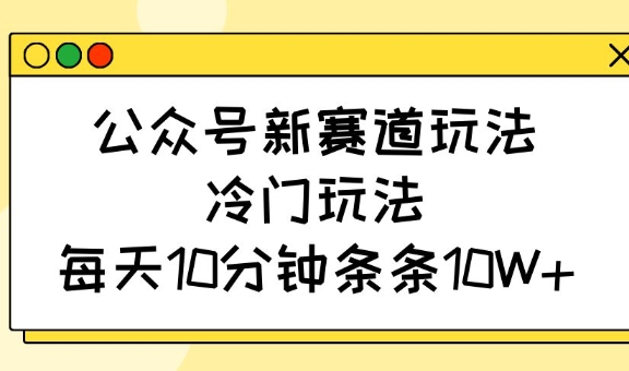 图片[1]-【2025.03.14】公众号新赛道玩法，冷门玩法，每天10分钟条条10W+百度网盘免费下载-芽米宝库