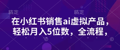 【2025.03.14】小红书销售ai虚拟产品，轻松月入5位数，全流程，超细节变现过程，完全无卡点百度网盘免费下载-芽米宝库