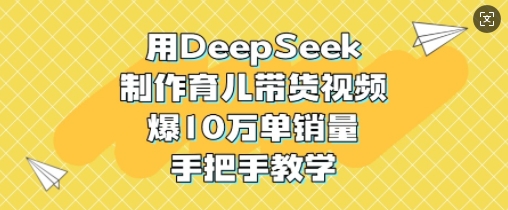 图片[1]-【2025.03.14】用DeepSeek制作育儿带货视频，爆10W单销量，手把手教学百度网盘免费下载-芽米宝库