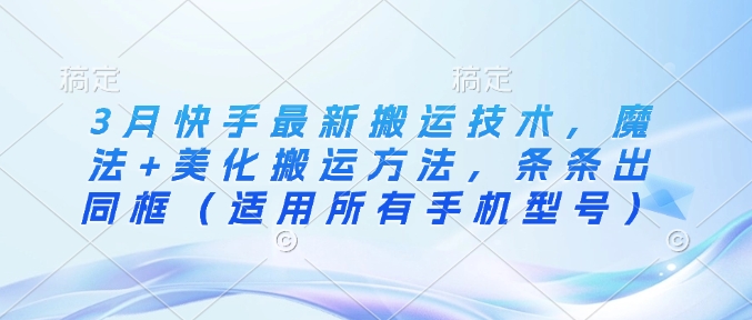 图片[1]-【2025.03.15】3月快手最新搬运技术，魔法+美化搬运方法，条条出同框（适用所有手机型号）百度网盘免费下载-芽米宝库