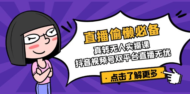 【2025.03.15】直播偷懒必备！真转无人实操课，抖音视频号双平台直播无忧百度网盘免费下载-芽米宝库