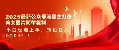 【2025.03.15】2025最新公众号流量主打法，美女图片简单复制，小白也能上手，轻松日入500+百度网盘免费下载-芽米宝库