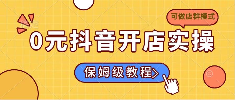 【2025.03.16】0元抖音开店实操，保姆级教程适合小白（可做店群模式）百度网盘免费下载-芽米宝库