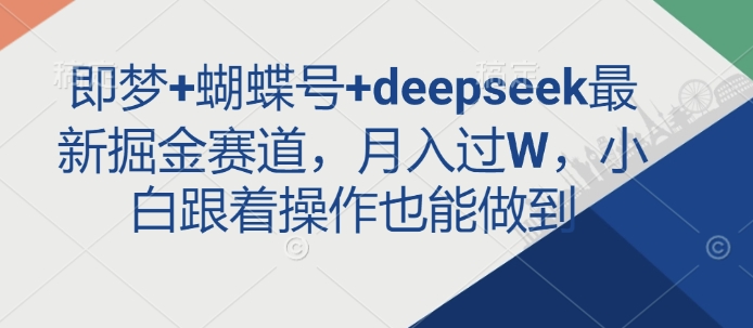 【2025.03.16】即梦+蝴蝶号+deepseek最新掘金赛道，月入过W，小白跟着操作也能做到百度网盘免费下载-芽米宝库