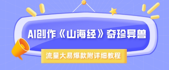 图片[1]-【2025.03.16】AI创作《山海经》奇珍异兽，超现实画风，流量大易爆款，附详细教程百度网盘免费下载-芽米宝库
