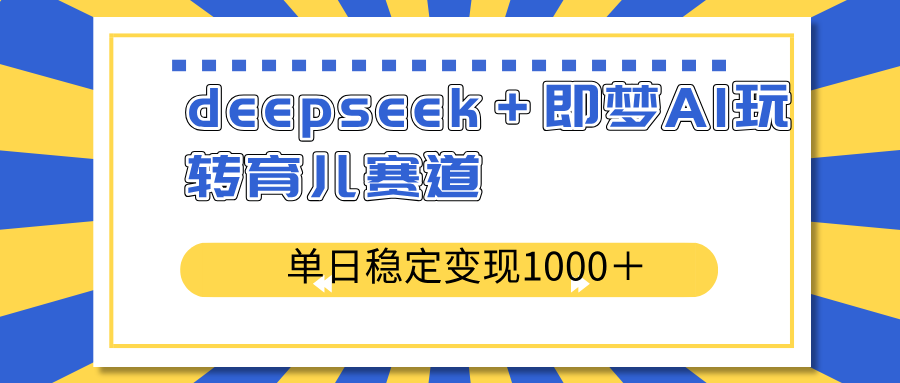 【2025.03.17】deepseek＋即梦AI玩转育儿赛道，单日稳定变现1000＋育儿赛道百度网盘免费下载-芽米宝库