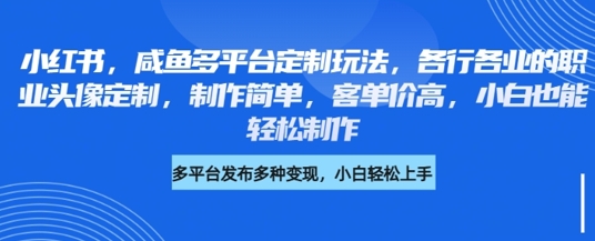 【2025.03.17】小红书咸鱼多平台定制玩法，各行各业的职业头像定制，制作简单，客单价高，小白也能轻松制作百度网盘免费下载-芽米宝库