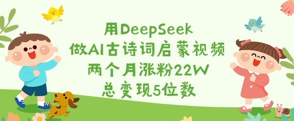 图片[1]-【2025.03.17】用DeepSeek做AI古诗词启蒙视频，两个月涨粉22W，总变现5位数百度网盘免费下载-芽米宝库