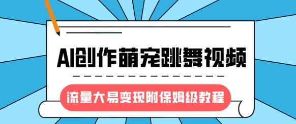 【2025.03.17】最新风口项目，AI创作萌宠跳舞视频，流量大易变现，附保姆级教程百度网盘免费下载-芽米宝库