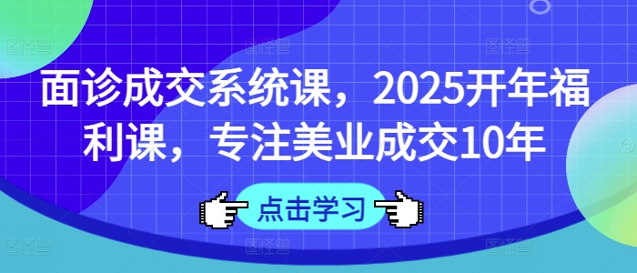 【2025.03.17】面诊成交系统课，2025开年福利课，专注美业成交10年百度网盘免费下载-芽米宝库