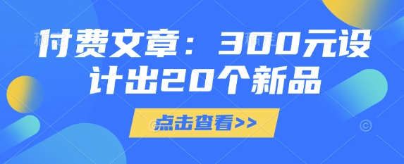 图片[1]-【2025.03.17】付费文章：300元设计出20个新品百度网盘免费下载-芽米宝库