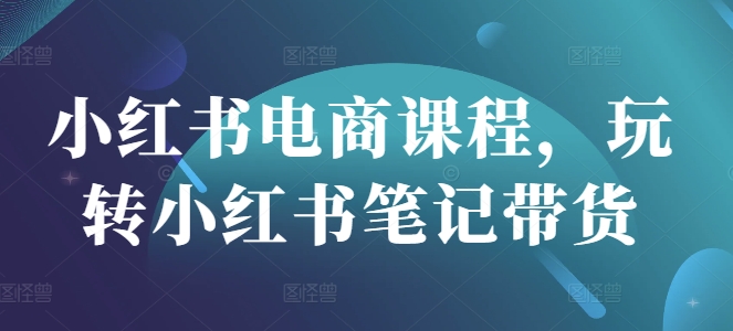 【2025.03.18】小红书电商课程，玩转小红书笔记带货百度网盘免费下载-芽米宝库