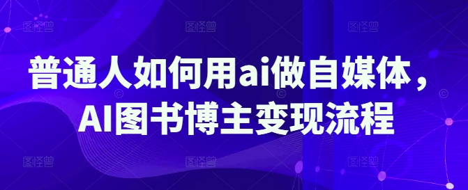 【2025.03.18】普通人如何用ai做自媒体，AI图书博主变现流程百度网盘免费下载-芽米宝库