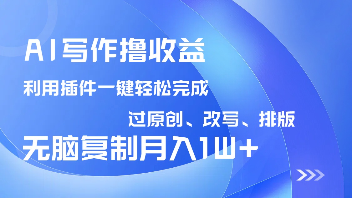 【2025.03.18】AI写作撸收益，利用插件改写排版100%过原创，小白无脑复制粘贴月入10000+百度网盘免费下载-芽米宝库