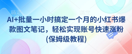 【2025.03.18】AI+批量一小时搞定一个月的小红书爆款图文笔记，轻松实现账号快速涨粉(保姆级教程)百度网盘免费下载-芽米宝库