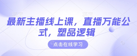 【2025.03.18】最新主播线上课，直播万能公式，塑品逻辑百度网盘免费下载-芽米宝库