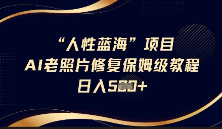 图片[1]-【2025.03.18】人性蓝海AI老照片修复项目保姆级教程，长期复购，轻松日入500+百度网盘免费下载-芽米宝库