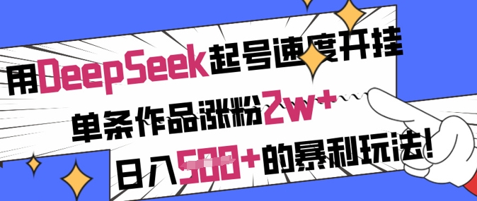 【2025.03.18】用DeepSeek起号速度开挂，单条作品涨粉2w+，日入500+的暴利玩法百度网盘免费下载-芽米宝库