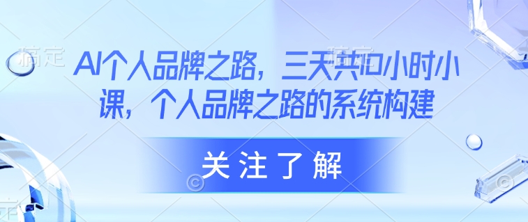 【2025.03.19】AI个人品牌之路，​三天共10小时小课，个人品牌之路的系统构建百度网盘免费下载-芽米宝库