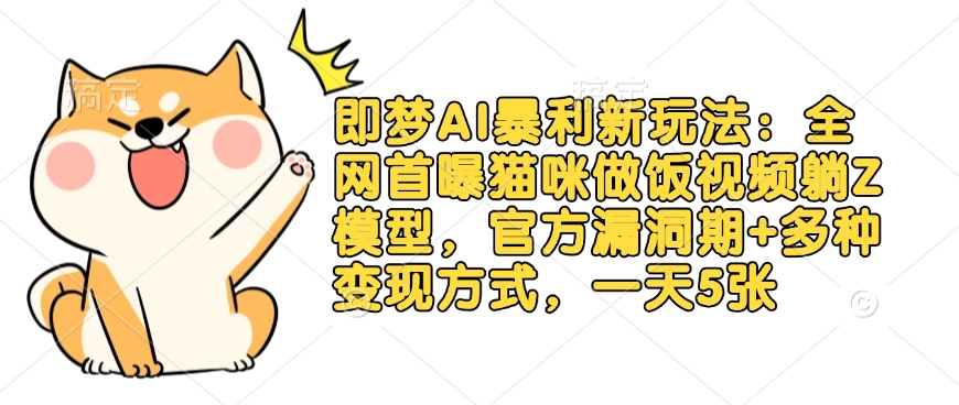 【2025.03.19】即梦AI暴利新玩法：全网首曝猫咪做饭视频躺赚模型，官方漏洞期+多种变现方式，一天500+百度网盘免费下载-芽米宝库
