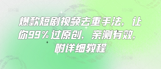 【2025.03.19】爆款短剧视频去重手法，让你99%过原创，亲测有效，附详细教程百度网盘免费下载-芽米宝库