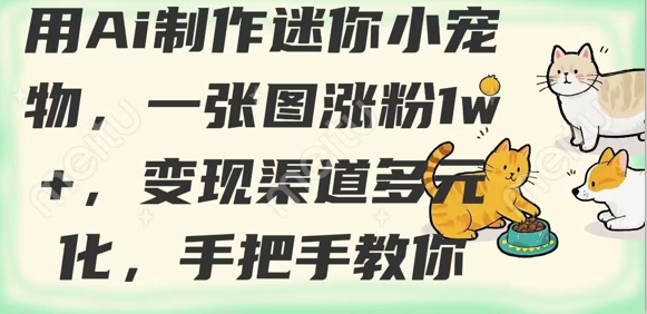 【2025.03.19】用AI制作迷你小宠物，一张图涨粉1w+，变现渠道多元化，手把手教你百度网盘免费下载-芽米宝库