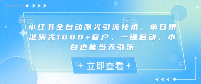 图片[1]-【2025.03.20】小红书全自动曝光引流技术，单日精准曝光1000+客户，一键启动，小白也能当天引流百度网盘免费下载-芽米宝库